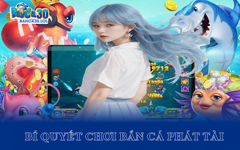 Bí Quyết Chơi Bắn Cá Phát Tài Được Tiết Lộ Từ Các Tay Chơi Kỳ Cựu