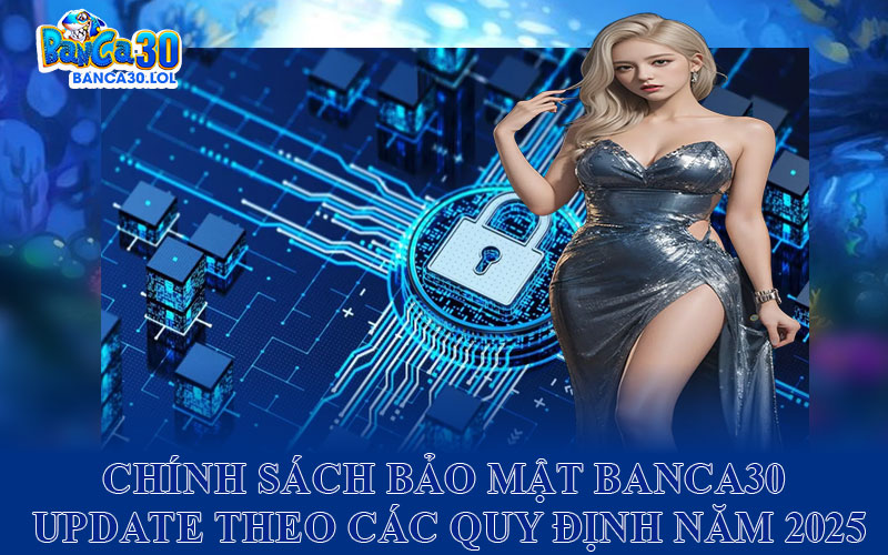 Chính Sách Bảo Mật Banca30 Update Theo Các Quy Định Năm 2025