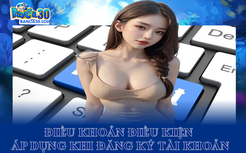 Điều Khoản Điều Kiện Áp Dụng Khi Đăng Ký Tài Khoản