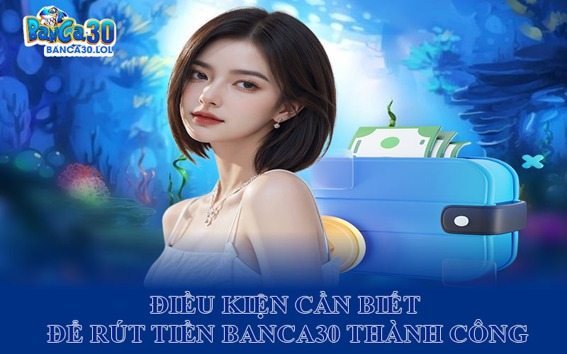Điều Kiện Cần Biết Để Rút Tiền Banca30 Thành Công