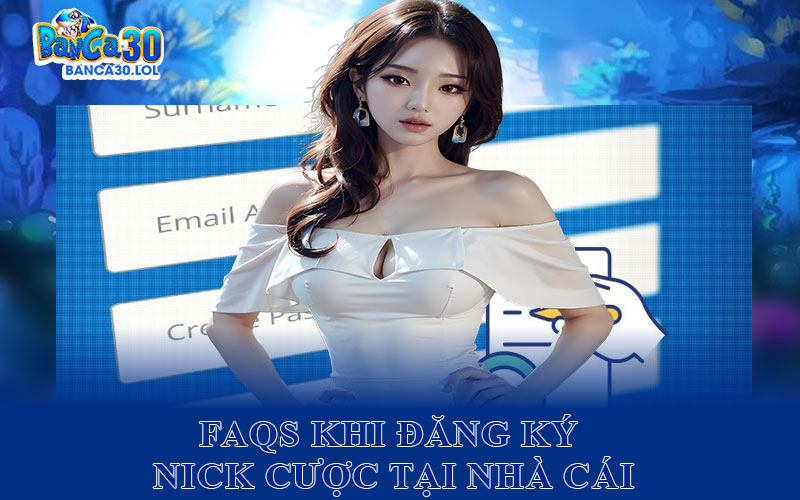 FAQS Khi Đăng Ký Nick Cược Tại Nhà Cái