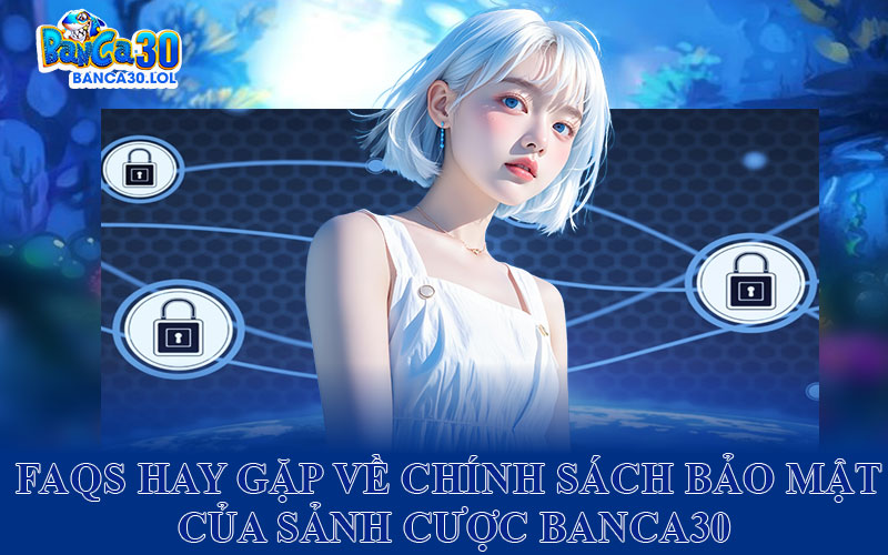 Faqs Hay Gặp Về Chính Sách Bảo Mật Của Sảnh Cược Banca30