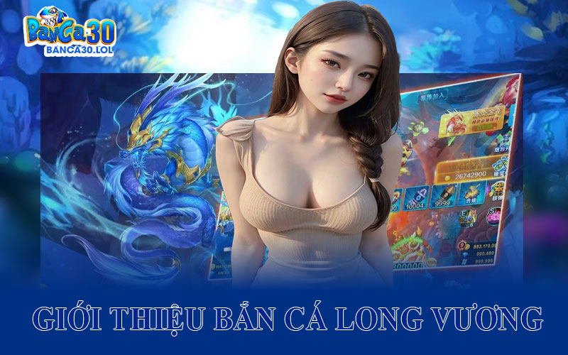 Giới Thiệu Bắn Cá Long Vương Đang Làm Mưa Làm Gió Tại Banca30