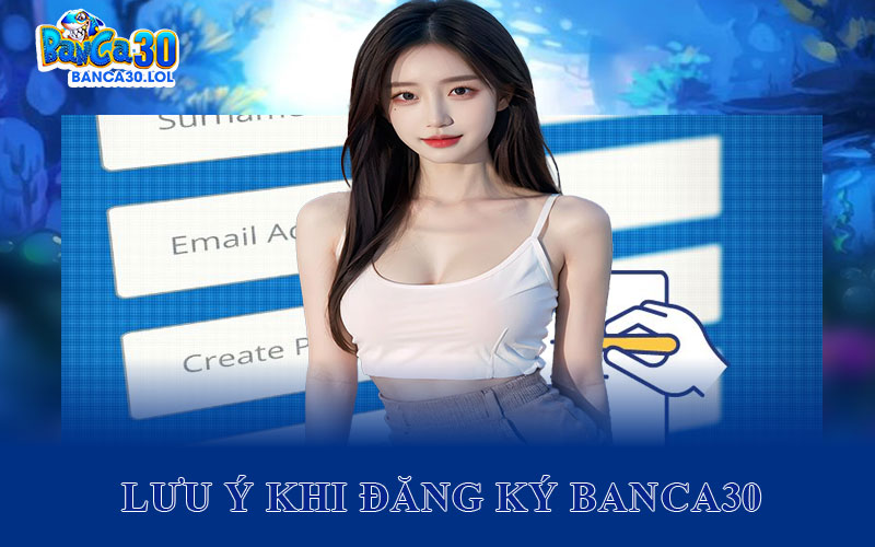 Những Điểm Quan Trọng Khi Đăng Ký Banca30 Người Dùng Cần Lưu Ý