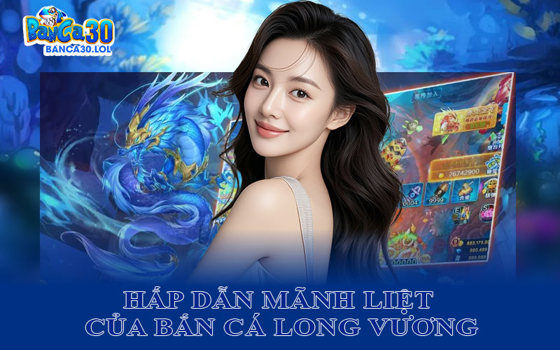 Sức Hấp Dẫn Mãnh Liệt Của Bắn Cá Long Vương Thời Điểm Hiện Tại