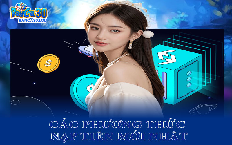 Tổng Hợp Các Phương Thức Nạp Tiền Mới Nhất Tại Banca30 Năm 2025